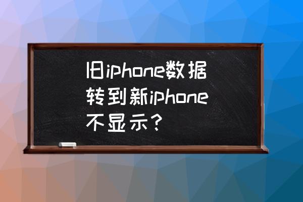 怎么把旧的iphone数据导入新的 旧iphone数据转到新iphone不显示？