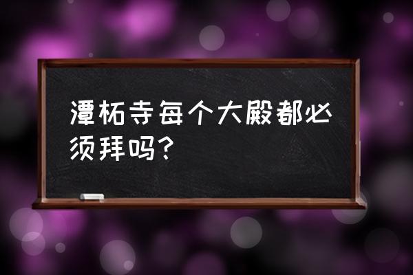 去潭柘寺要什么时候去 潭柘寺每个大殿都必须拜吗？