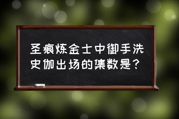 圣痕炼金是一伙的吗 圣痕炼金士中御手洗史伽出场的集数是？