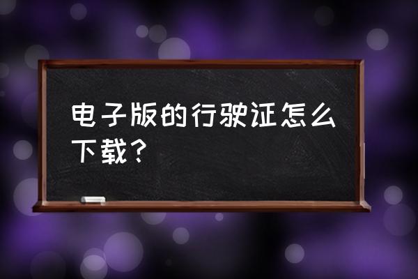 行驶证电子版在12123怎么看 电子版的行驶证怎么下载？