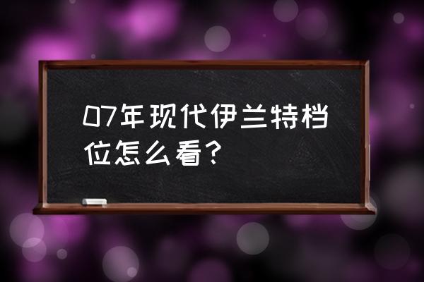 老款伊兰特自动挡位置示意图 07年现代伊兰特档位怎么看？