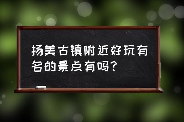 南宁龙门水都哪个项目最好玩 扬美古镇附近好玩有名的景点有吗？