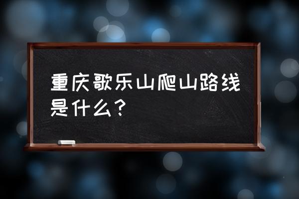 重庆爬山攻略最佳路线 重庆歌乐山爬山路线是什么？