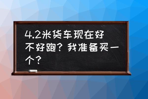 快狗车队司机怎么不能买会员 4.2米货车现在好不好跑？我准备买一个？