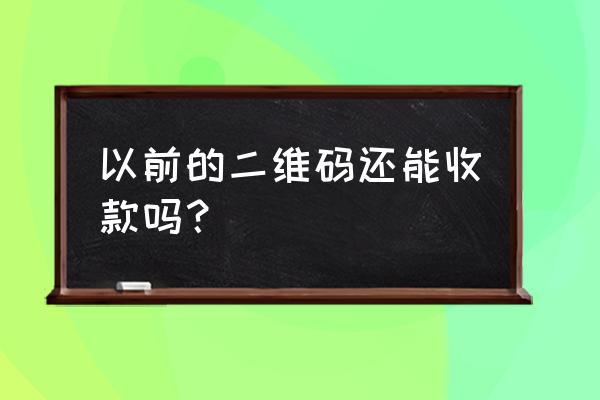 微信个人收款二维码还能用吗 以前的二维码还能收款吗？