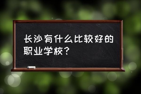 湖南汽车维修学校排名官网 长沙有什么比较好的职业学校？