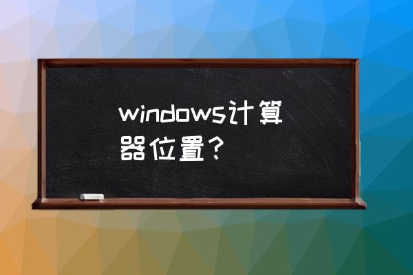 怎样将计算器发送到桌面快捷方式 windows计算器位置？