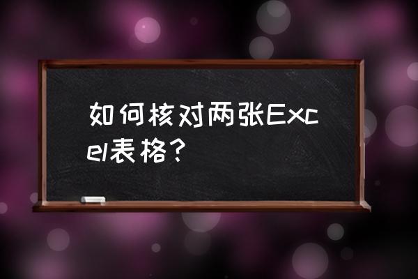 怎么快速比对2个excel表格数据 如何核对两张Excel表格？