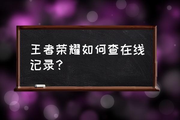 qq家庭守护在哪 王者荣耀如何查在线记录？