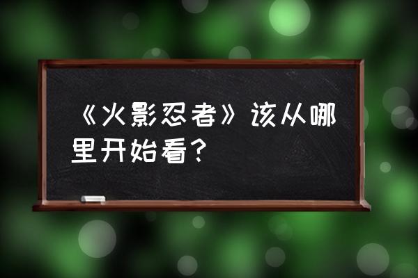 火影忍者ol忍考133关怎么过 《火影忍者》该从哪里开始看？