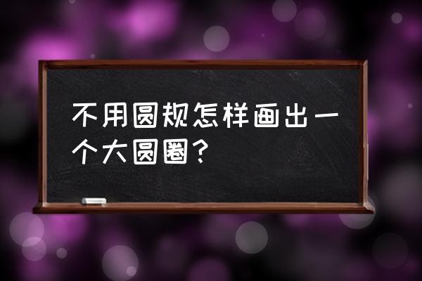 一张纸怎么剪一个大圈圈 不用圆规怎样画出一个大圆圈？