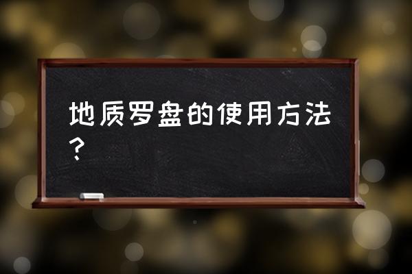 罗盘的正确使用方法 地质罗盘的使用方法？