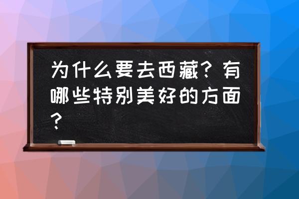 西藏旅行常识大全 为什么要去西藏？有哪些特别美好的方面？