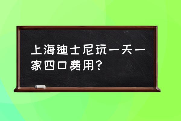 上海迪士尼一日游旅行团报价 上海迪士尼玩一天一家四口费用？