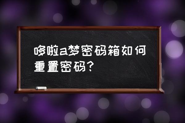 抖音618哆啦a梦联名礼品 哆啦a梦密码箱如何重置密码？