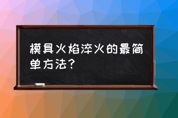 怎样快速测模具的温度 模具火焰淬火的最简单方法？