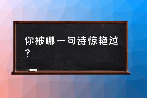 双人成行大象哭就结束了吗 你被哪一句诗惊艳过？