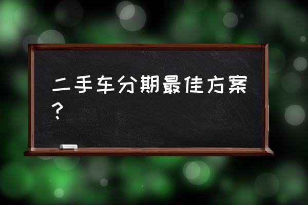 二手车贷款都用什么手续 二手车分期最佳方案？