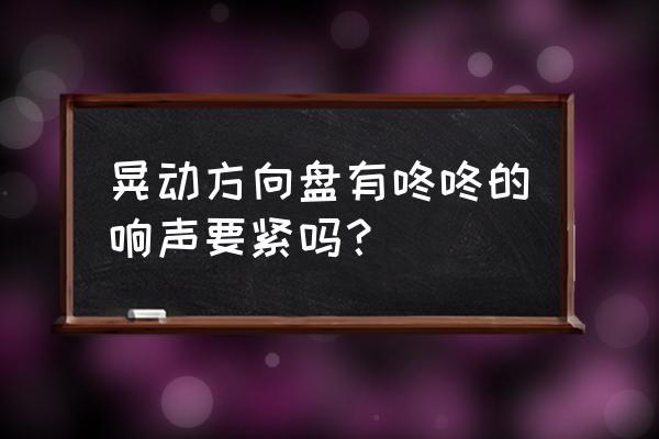 原地轻微晃动方向盘咯噔咯噔的响 晃动方向盘有咚咚的响声要紧吗？