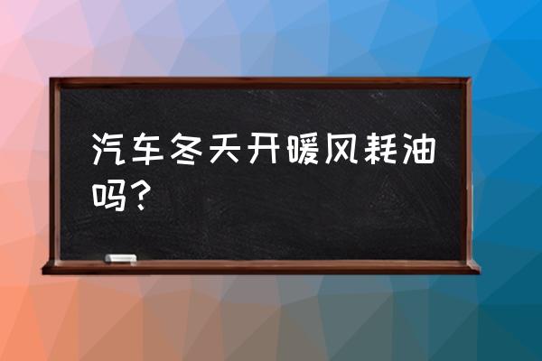 汽车开暖风省油小妙招 汽车冬天开暖风耗油吗？