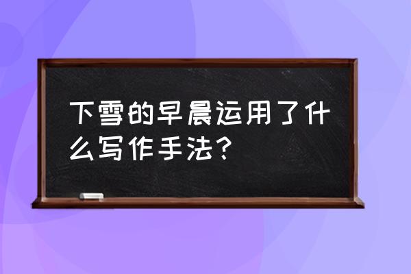 我喜欢雪后的清晨写一段话 下雪的早晨运用了什么写作手法？