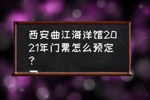 景区电子票务系统 西安曲江海洋馆2021年门票怎么预定？