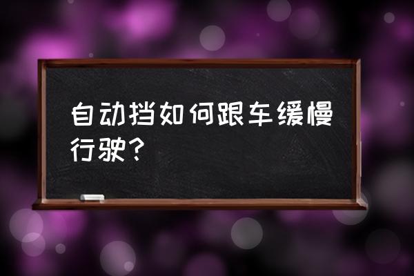 城市道路跟车行驶如何正确操作 自动挡如何跟车缓慢行驶？