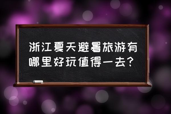 浙江哪个地方的漂流最好玩 浙江夏天避暑旅游有哪里好玩值得一去？