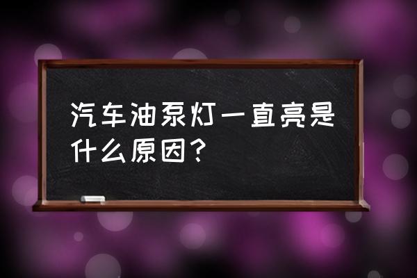 汽车油泵坏了有哪些表现 汽车油泵灯一直亮是什么原因？