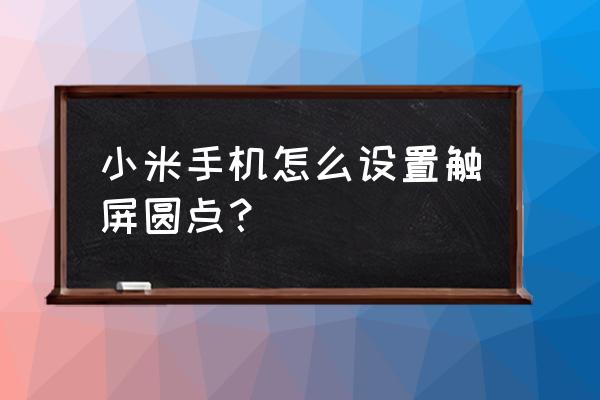 miui通知栏下拉小窗怎么设置 小米手机怎么设置触屏圆点？