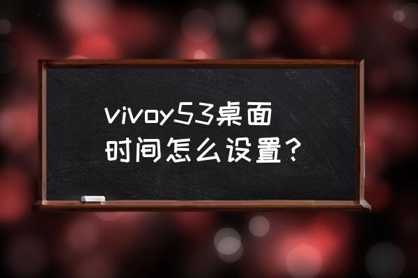 vivoy53s手机屏幕怎么设置 vivoy53桌面时间怎么设置？