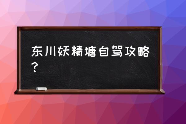 云南东川旅游攻略必去玩点 东川妖精塘自驾攻略？