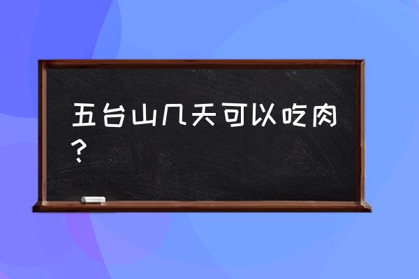 去五台山有讲究 五台山几天可以吃肉？