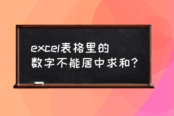 excel表格列不能合并居中怎么弄 excel表格里的数字不能居中求和？