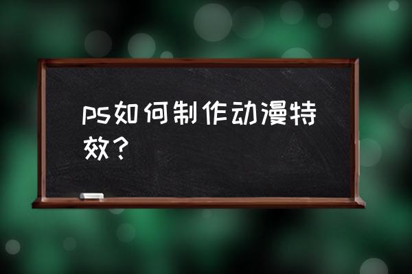 卡通人物绘画特效 ps如何制作动漫特效？