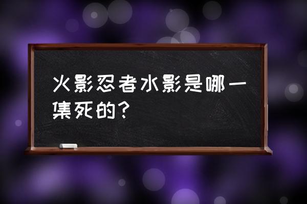 秽土转生矢仓怎么获得 火影忍者水影是哪一集死的？