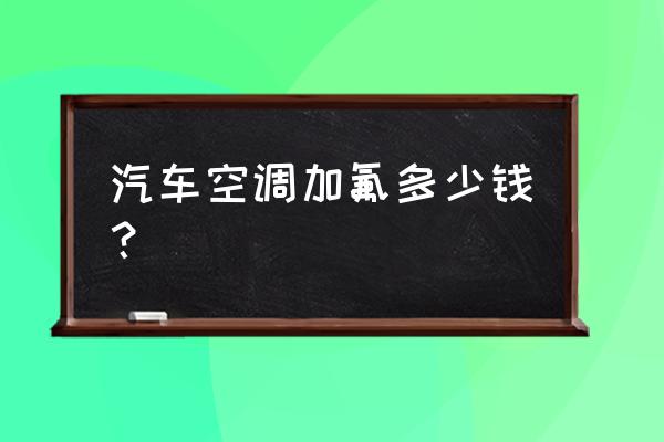 汽车空调加氟多少钱一次 汽车空调加氟多少钱？