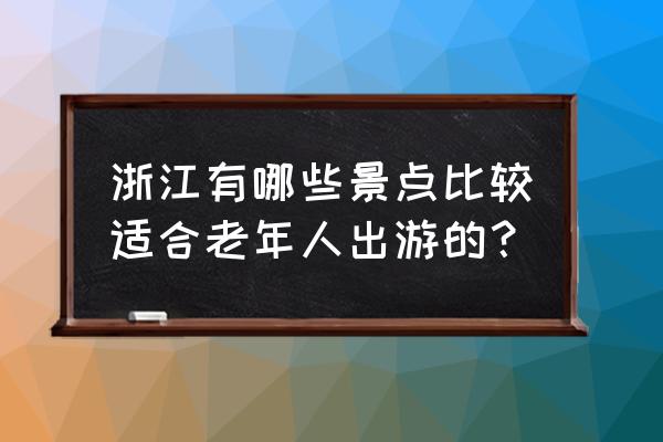 浙江值得带孩子去的地方和景点 浙江有哪些景点比较适合老年人出游的？