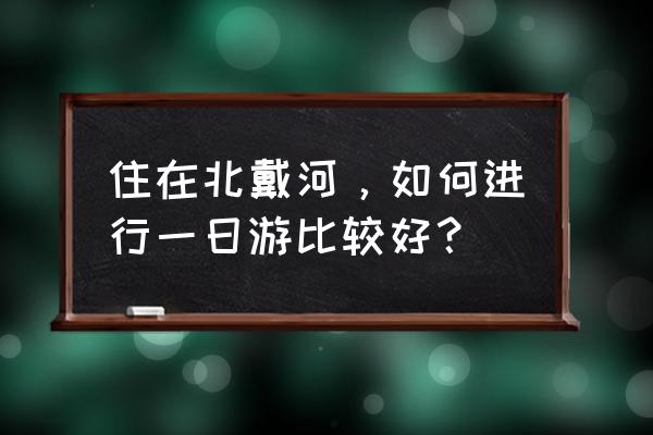 北戴河当地人早上都吃什么 住在北戴河，如何进行一日游比较好？