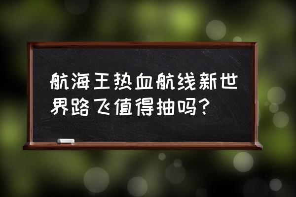 海贼王热血航线路飞如何突破16级 航海王热血航线新世界路飞值得抽吗？