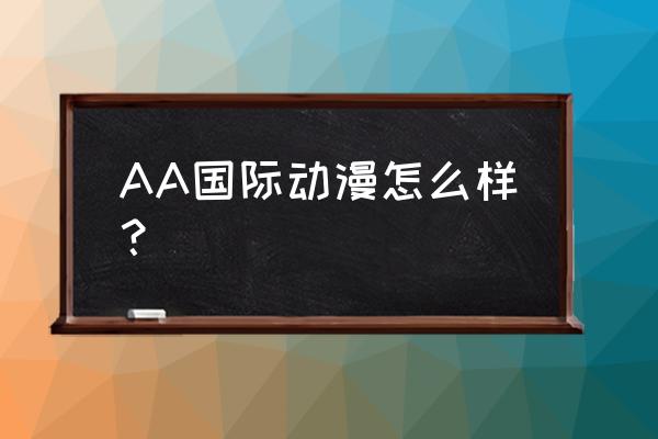 动漫店加盟亏死 AA国际动漫怎么样？