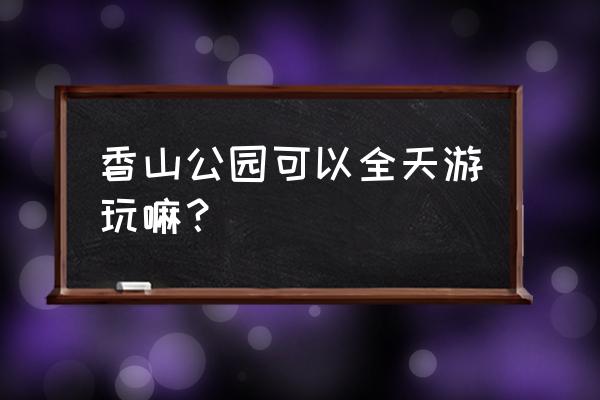 北京香山公园游览图和攻略 香山公园可以全天游玩嘛？