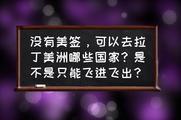 去多米尼加都从哪转机 没有美签，可以去拉丁美洲哪些国家？是不是只能飞进飞出？