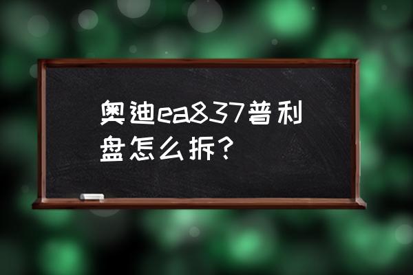 内六角螺丝可以用风炮拆卸吗 奥迪ea837普利盘怎么拆？