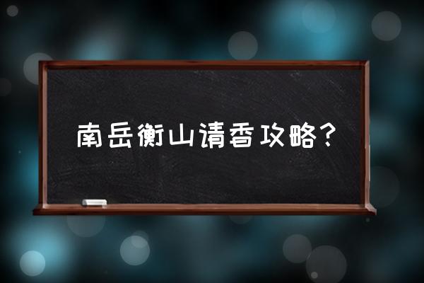 南岳衡山吃住攻略 南岳衡山请香攻略？