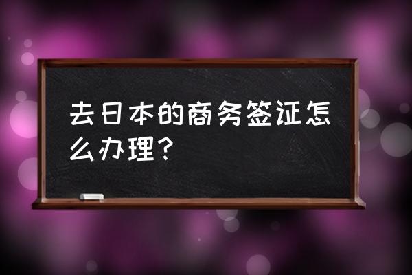 日本商务签证时间 去日本的商务签证怎么办理？