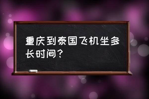 重庆到泰国七日游最佳线路 重庆到泰国飞机坐多长时间？