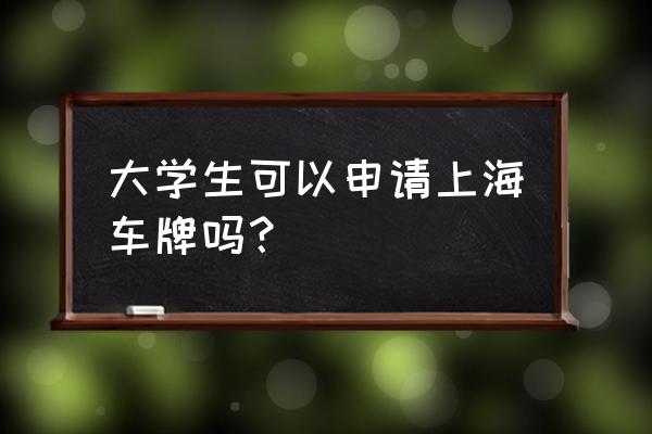 上海车牌申请条件是哪个规定中的 大学生可以申请上海车牌吗？