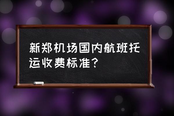 飞机免费托运20公斤办理要钱吗 新郑机场国内航班托运收费标准？