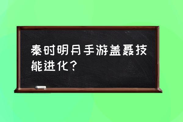 秦时明月技能一览表 秦时明月手游盖聂技能进化？